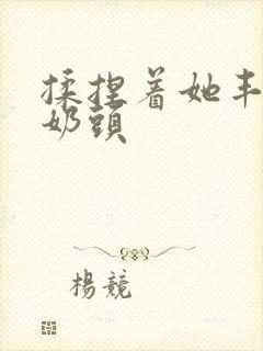 揉捏着她丰满的奶头