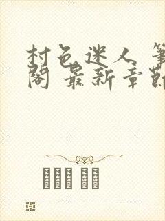 村色迷人 笔趣阁 最新章节更新时间