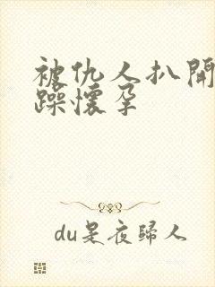 被仇人扒开腿狂躁怀孕