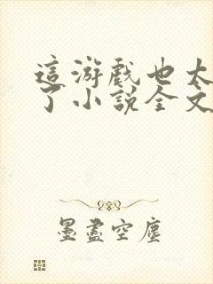 这游戏也太真实了小说全文