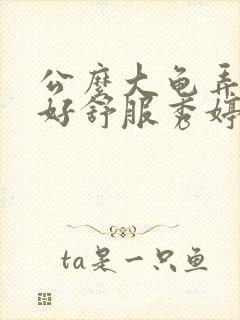 公么大龟弄得我好舒服秀婷视频