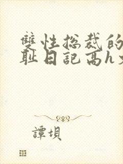 双性总裁的性羞耻日记高h文