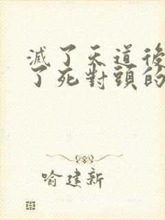 灭了天道后我成了死对头的师妹