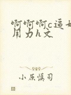 啊啊啊c逼好爽用力h文