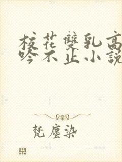 校花双乳高耸呻吟不止小说