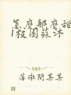 怎么那么甜1v1校园苏沐