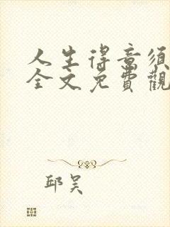 人生得意须纵欢全文免费观看