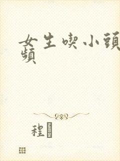 女生吃小头头视频