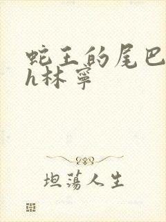 蛇王的尾巴高ah林宁