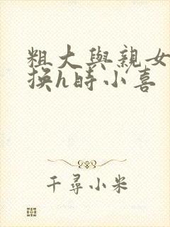 粗大与亲女伦交换h时小喜