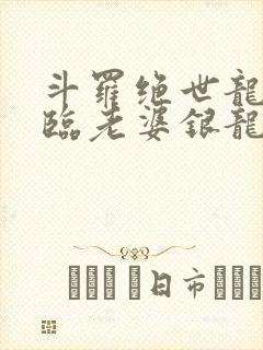 斗罗绝世龙神降临老婆银龙王笔趣阁