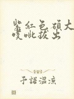 紫红色硕大噗呲噗呲拔出