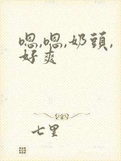 嗯,嗯,奶头,好爽