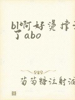 bl啊好烫撑满了abo
