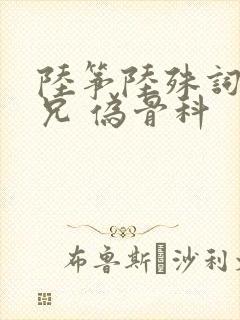 陆筝陆殊词 养兄 伪骨科