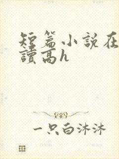 短篇小说在线阅读高h