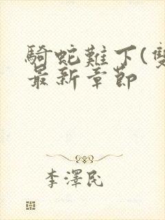 骑蛇难下(双)最新章节