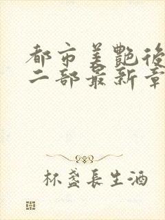 都市美艳后宫第二部最新章节