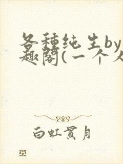 各种纯生by笔趣阁(一个人)