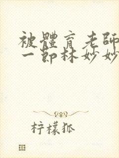 被体育老师c了一节林妙妙