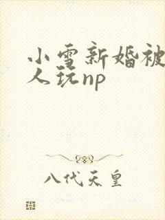 小雪新婚被全村人玩np