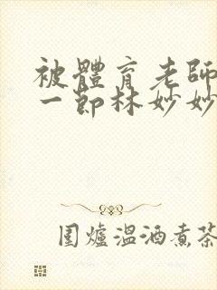 被体育老师c了一节林妙妙