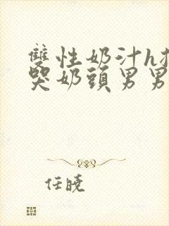 双性奶汁h揉捏哭奶头男男开乳孔小说