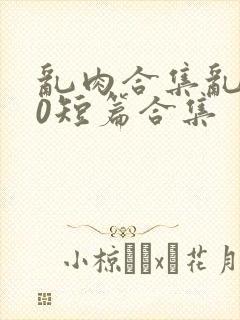 乱肉合集乱500短篇合集封面