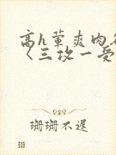 高h荤爽肉欲文〈三攻一受封面