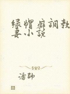 绿帽癖调教淫辱妻小说