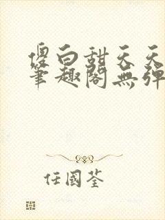 傻白甜天天挨 笔趣阁无弹窗