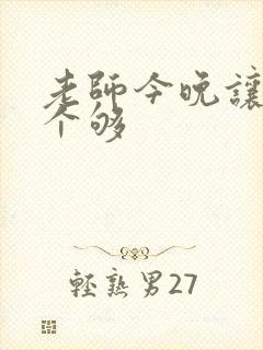 老师今晚让你爽个够