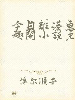 今日离港鱼宰笔趣阁小说免费阅读