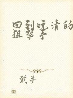 回到晚清的特种狙击手封面