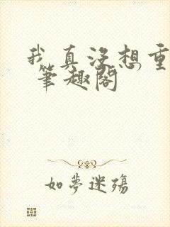 我真没想重生啊 笔趣阁