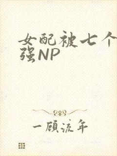 女配被七个男主强NP