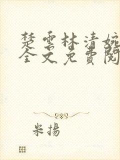 楚云林清婉小说全文免费阅读最新