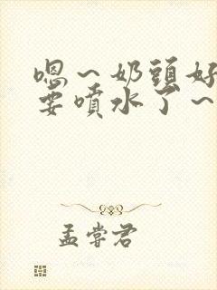 嗯～奶头好大～要喷水了～小说封面