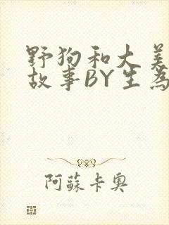 野狗和大美人的故事BY生为红蓝