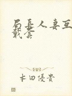 局长人妻互换不戴套