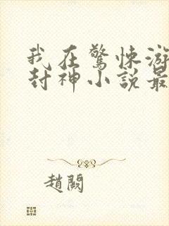 我在惊悚游戏里封神小说最新篇章