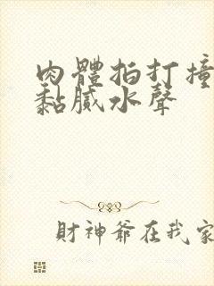 肉体拍打撞击出黏腻水声