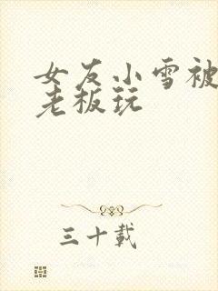 女友小雪被房东老板玩