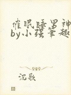 催眠睡男神系统by小强笔趣阁最新章节