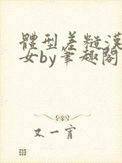 体型差糙汉乖乖女by笔趣阁最在线阅读