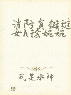 消防员挺进乖乖女h徐婉婉