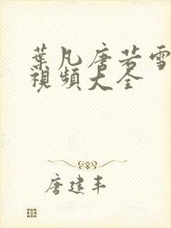 叶凡唐若雪免费视频大全