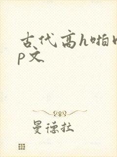 古代高h啪肉np文