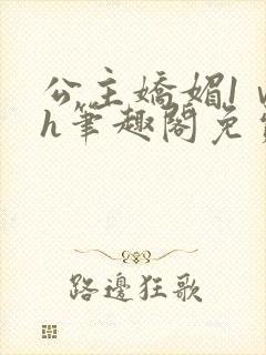 公主娇媚1ⅴ1h笔趣阁免费阅读