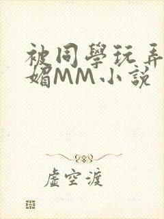 被同学玩弄的妩媚MM小说